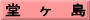 堂　ヶ　島