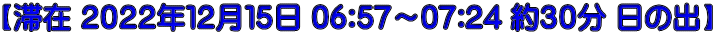 【滞在 ２０２２年１２月１５日 06:57～07:24 約３０分 日の出】