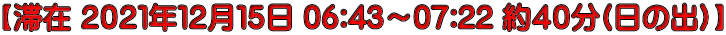 【滞在 ２０２１年１２月１５日 06:43～07:22 約４０分(日の出)】