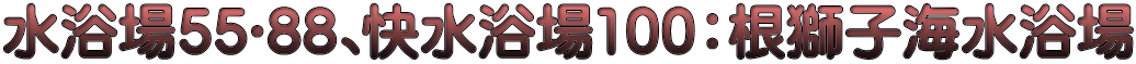 水浴場55･88､快水浴場100：根獅子海水浴場